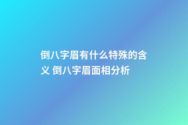倒八字眉有什么特殊的含义 倒八字眉面相分析
